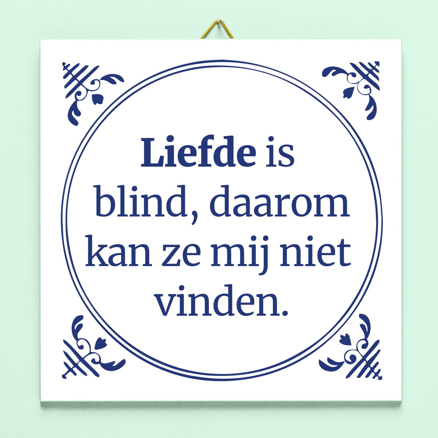 Tegeltje Liefde is blind, daarom kan ze mij niet vinden 1 Tegeltje Liefde is blind, daarom kan ze mij niet vinden